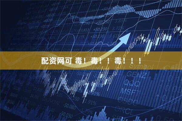 配资网可 毒！毒！！毒！！！