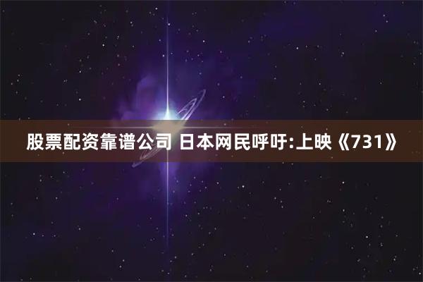 股票配资靠谱公司 日本网民呼吁:上映《731》