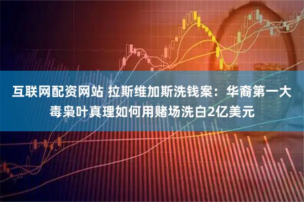 互联网配资网站 拉斯维加斯洗钱案：华裔第一大毒枭叶真理如何用赌场洗白2亿美元